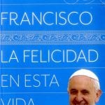 La Felicidad En Esta Vida - Papa Francisco - Origen