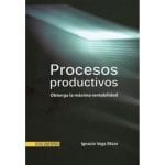 Procesos Productivos Obtenga La Máxima Rentabilidad - Ignacio Vega - Ecoe