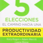 Las 5 Elecciones, Camino Hacia Una Productividad Extraordinaria / Kory Kogon / Conecta