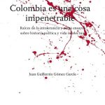 Colombia Es Una Cosa Impenetrable - Juan Guillermo Gómez García