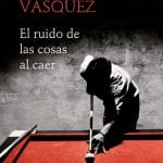 El Ruido de las Cosas al Caer- Juan Vásquez- Alfaguara